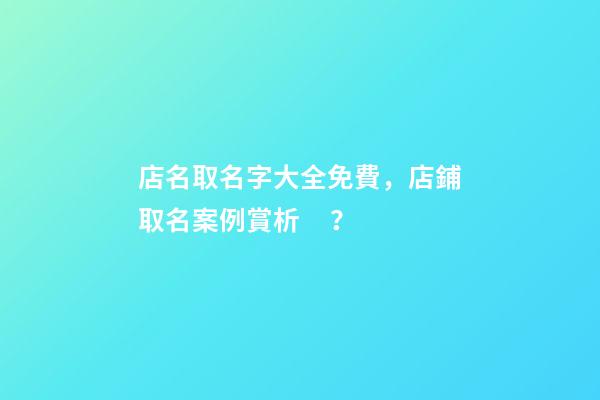 店名取名字大全免費，店鋪取名案例賞析？-第1張-店鋪起名-玄機派